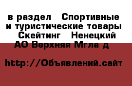  в раздел : Спортивные и туристические товары » Скейтинг . Ненецкий АО,Верхняя Мгла д.